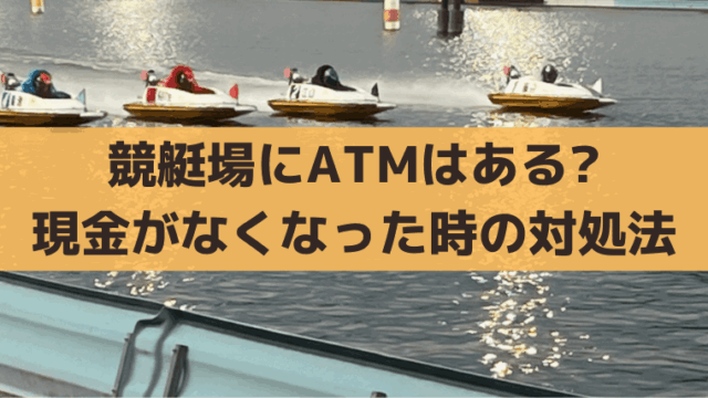 競艇場にATMはある？現金が必要なら近くのコンビニATM