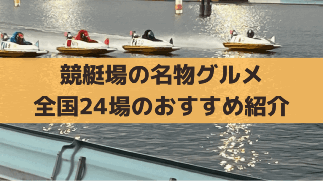 競艇場の名物グルメ紹介、全国24場のB級グルメ・ご当地料理まとめ