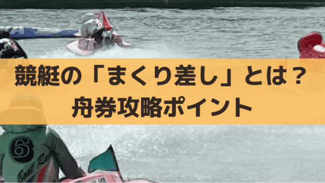 競艇「まくり差し」の決まり手とは？出目・買い目、舟券攻略ポイント
