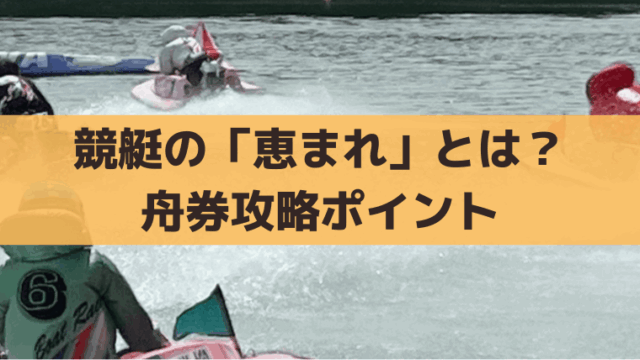 競艇「恵まれ」の決まり手とは？出目・買い目、舟券攻略ポイント