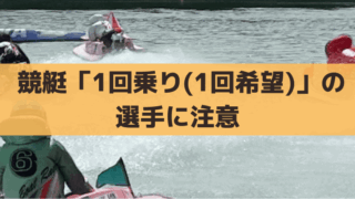 【競艇】1回乗り(1回希望)の選手に注意!出走表での調べ方