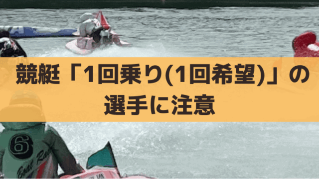 【競艇】1回乗り(1回希望)の選手に注意！出走表での調べ方