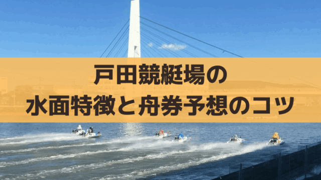 戸田競艇場の水面特徴と舟券攻略情報｜まくり展開の狙い方と予想のコツ