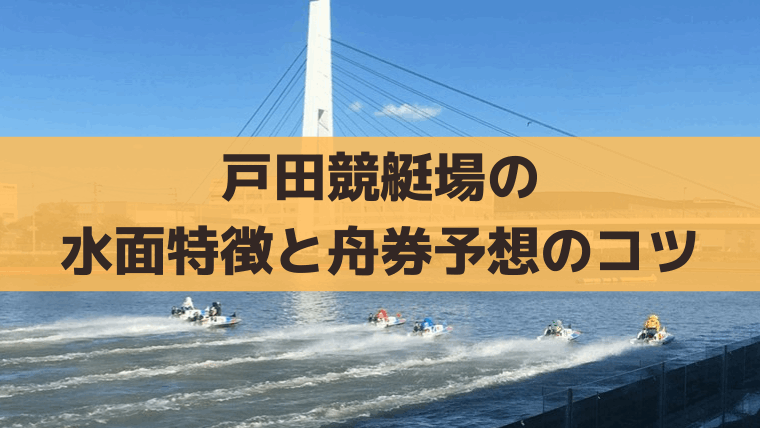 戸田競艇場の水面特徴と舟券攻略情報｜まくり展開の狙い方と予想のコツ