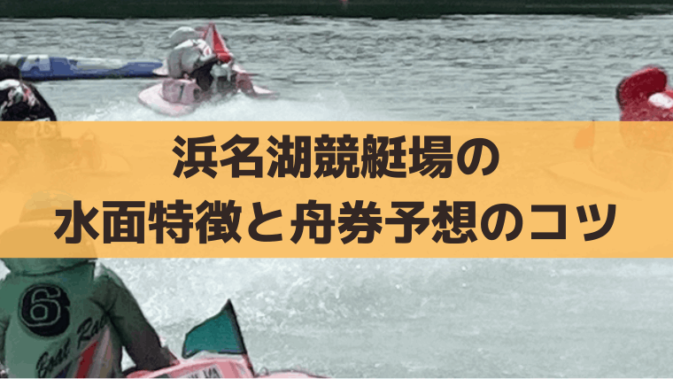 浜名湖競艇の水面特徴と出目傾向は？風×まくり差しの舟券攻略・無料予想情報