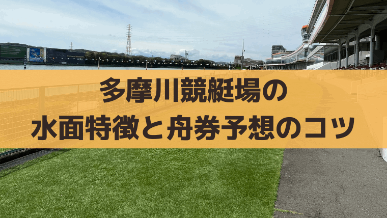 多摩川競艇の水面特徴と出目傾向は？静水面の舟券攻略・無料予想情報