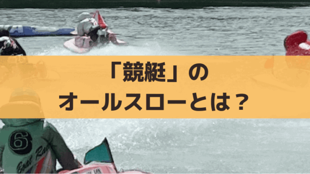 競艇のオールスローとは？発生条件と舟券攻略法｜SG予選・準優勝戦など特殊な進入