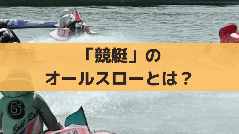 競艇のオールスローとは？発生条件と舟券攻略法｜SG予選・準優勝戦など特殊な進入