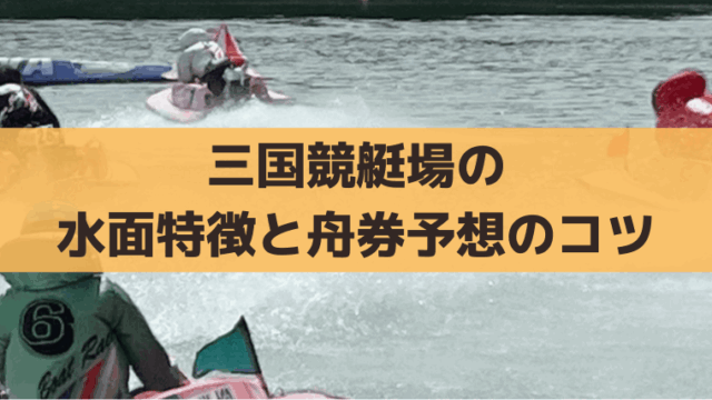 三国競艇の水面特徴と出目傾向は？追い風・強弱の舟券攻略・無料予想情報