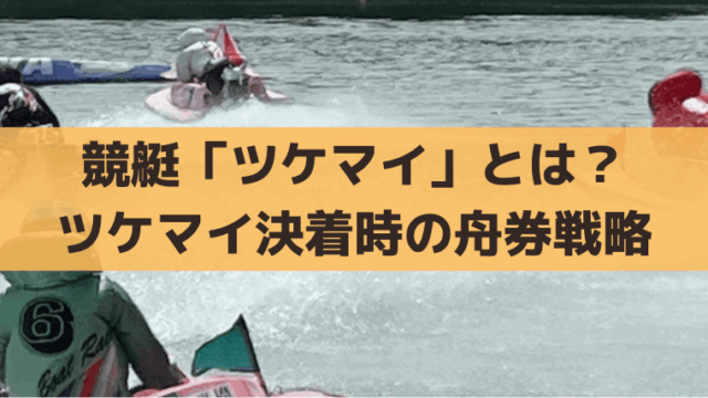競艇「ツケマイ」とは？意味・語源から成功時の買い目・舟券戦略を解説