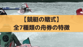 【競艇の賭式】全7種類の舟券の特徴、初心者にオススメの買い方