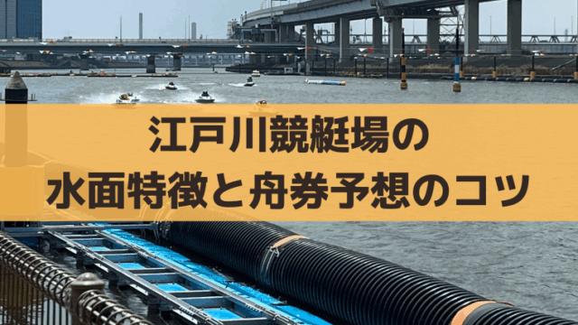 江戸川競艇の水面特徴と出目傾向は？波乗り巧者の舟券攻略・無料予想情報