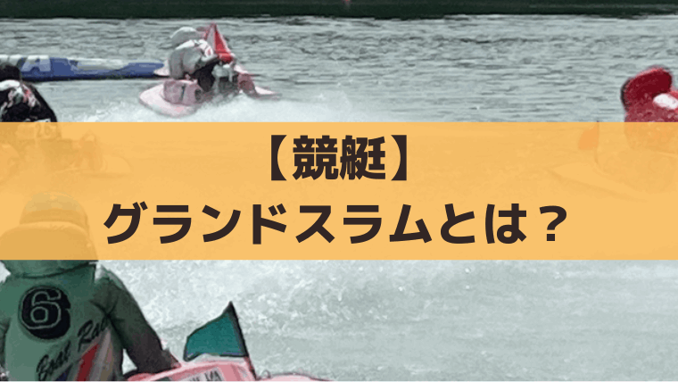 【競艇】グランドスラムとは？GRANDE5(グランデファイブ)5大SG制覇の条件・賞金・達成者情報