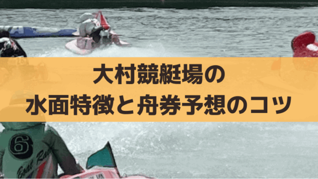大村競艇の水面特徴と出目傾向は？イン逃げ・追い風の舟券攻略・無料予想情報
